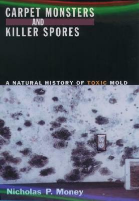 Carpet Monsters and Killer Spores: A Natural History of Toxic Mold by Nicholas P. Money