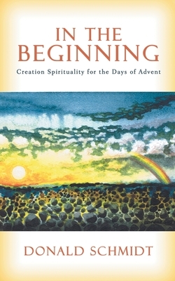 In the Beginning: Creation Spirituality for the Days of Advent by Donald Schmidt