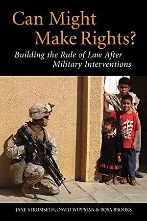 Can Might Make Rights?: Building the Rule of Law after Military Interventions by Rosa Brooks, David Wippman, Jane Stromseth