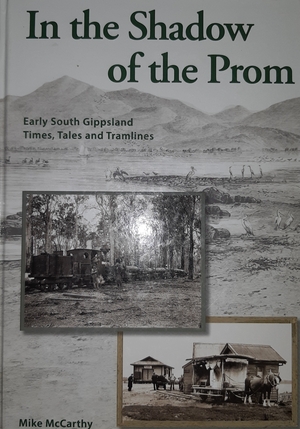 In the Shadow of the Prom: Early South Gippsland Times, Tales and Tramlines by Mike McCarthy