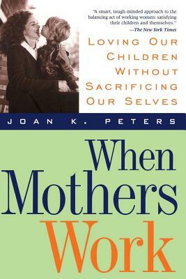 When Mothers Work PB by Joan K. Peters