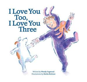 I Love You Too, I Love You Three by Wendy Tugwood