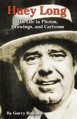 Huey Long: His Life in Photos, Drawings, and Cartoons by Garry Boulard