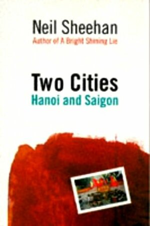 Two Cities: Hanoi and Saigon by Neil Sheehan