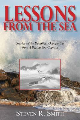 Lessons from the Sea: Stories of the Deadliest Occupation from a Bering Sea Captain by Steven R. Smith