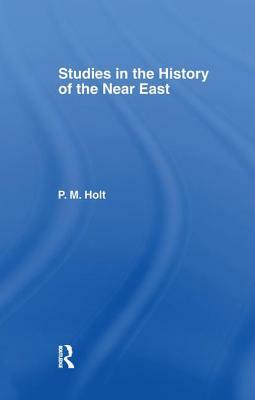 Studies in the History of the Near East by P. M. Holt