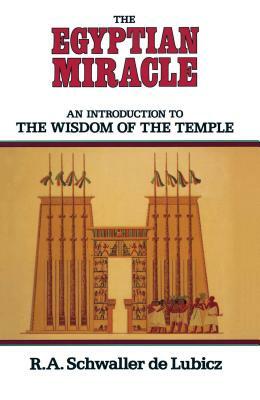 The Egyptian Miracle: An Introduction to the Wisdom of the Temple by R. A. Schwaller De Lubicz