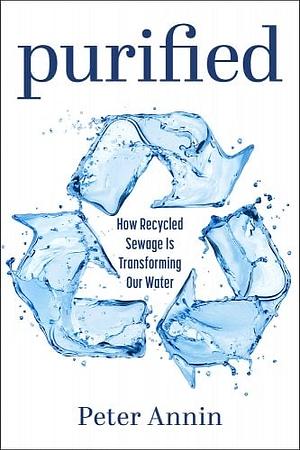 Purified: How Recycled Sewage Is Transforming Our Water by Peter Annin