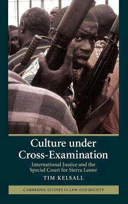 Culture Under Cross-Examination: International Justice and the Special Court for Sierra Leone by Tim Kelsall