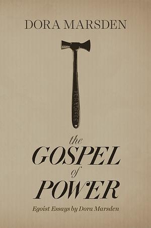 The Gospel of Power: Egoist Essays by Dora Marsden by Dora Marsden