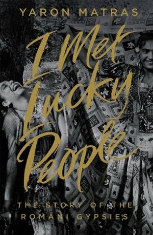 I Met Lucky People: The Story of the Romani Gypsies by Yaron Matras