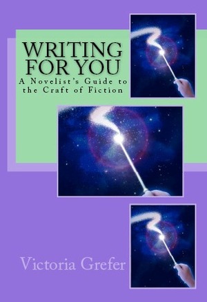 Writing for You: A Novelist's Guide to the Craft of Fiction by Victoria Grefer