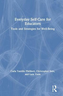 Everyday Self-Care for Educators: Tools and Strategies for Well-Being by Lara Veon, Carla Tantillo Philibert, Christopher Soto
