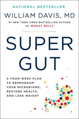 Super Gut: A Four-Week Plan to Reprogram Your Microbiome, Restore Health, and Lose Weight by William Davis