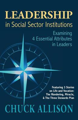 Leadership in Social Sector Institutions: Examining 4 Essential Attributes in Leaders by Chuck Allison