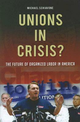 Unions in Crisis? the Future of Organized Labor in America by Michael Schiavone
