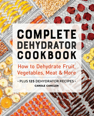 Complete Dehydrator Cookbook: How to Dehydrate Fruit, Vegetables, Meat & More by Carole Cancler