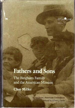 Fathers and Sons, the Bingham Family and the American Mission by Char Miller