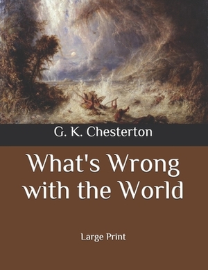 What's Wrong with the World: Large Print by G. K. Chesterton
