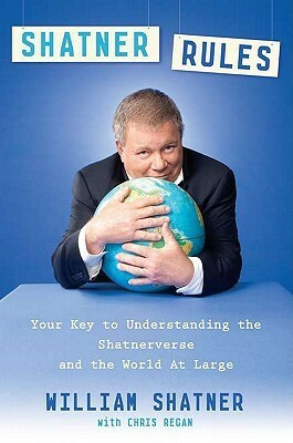 Shatner Rules: Your Guide to Understanding the Shatnerverse and the World at Large by William Shatner, Chris Regan