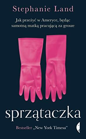 Sprzątaczka. Jak przeżyć w Ameryce, będąc samotną matką pracującą za grosze by Stephanie Land, Barbara Gadomska