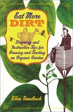 Eat More Dirt: Diverting and Instructive Tips for Growing and Tending an Organic Garden by Ellen Sandbeck