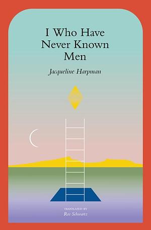 I Who Have Never Known Men by Jacqueline Harpman