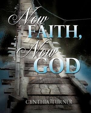 Now Faith, Now God by Cynthia Turner