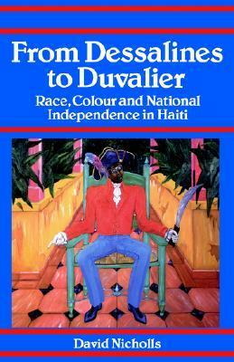 From Dessalines to Duvalier: Race, Colour and National Independence in Haiti by David Nicholls