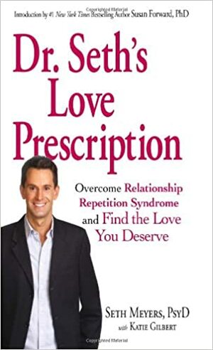 Dr. Seth's Love Prescription: Overcome Relationship Repetition Syndrome and Find the Love You Deserve by Katie Gilbert, Seth Meyers