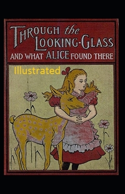 Through the Looking-Glass and What Alice Found There Illustrated by Lewis Carroll