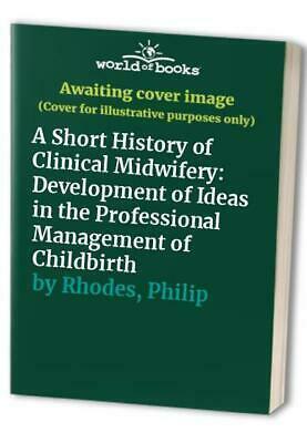 A Short History of Clinical Midwifery: The Development of Ideas in the Professional Management of Childbirth by Philip Rhodes