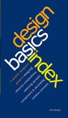 Design Basics Index: A Graphic Designer's Guide to Designing Effective Compositions, Selecting Dynamic Components & Developing Creative Con by Jim Krause