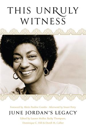 This Unruly Witness: June Jordan's Legacy by Durell M Callier, Dominique C. Hill, Lauren Muller, Becky Thompson