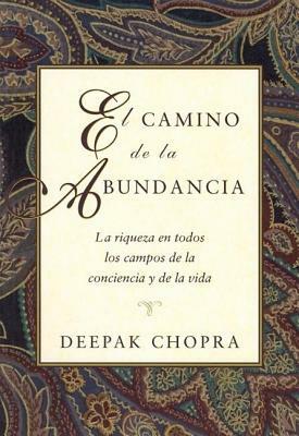 El Camino de la Abundancia: La Riqueza En Todos Los Campos de la Conciencia Y de la Vida, Creating Affluence, Spanish-Language Edition by Deepak Chopra