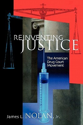 Reinventing Justice: The American Drug Court Movement by James L. Nolan Jr.