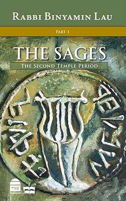 The Sages: Character, Context & Creativity, Volume 1: The Second Temple Period by Binyamin Lau