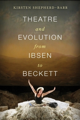 Theatre and Evolution from Ibsen to Beckett by Kirsten Shepherd-Barr