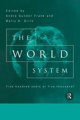 The World System: Five Hundred Years or Five Thousand? by André Gunder Frank, Barry K. Gills