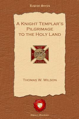 A Knight Templar's Pilgrimage to the Holy Land by Thomas W. Wilson