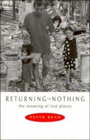 Returning To Nothing: The Meaning Of Lost Places by Peter Read