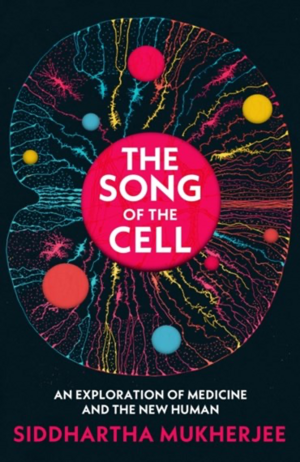 The Song of the Cell: An Exploration of Medicine and the New Human by Siddhartha Mukherjee