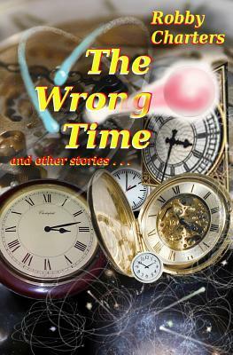 The Wrong Time: and other stories by Robby Charters