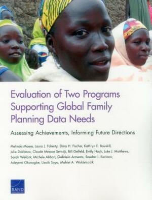 Evaluation of Two Programs Supporting Global Family Planning Data Needs: Assessing Achievements, Informing Future Directions by Laura J. Faherty, Shira H. Fischer, Melinda Moore