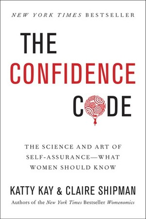 The Confidence Code: The Science and Art of Self-Assurance – What Women Should Know by Katty Kay