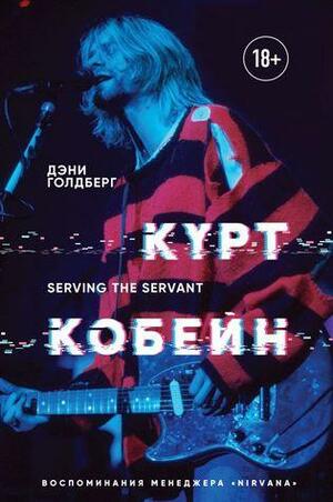Курт Кобейн. Serving the Servant. Воспоминания менеджера «Nirvana» by Danny Goldberg