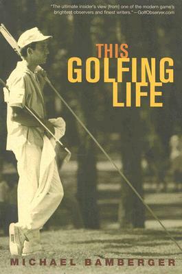 This Golfing Life by Michael Bamberger