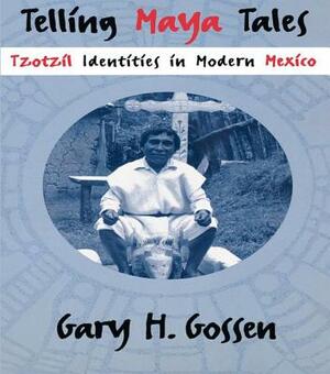 Telling Maya Tales: Tzotzil Identities in Modern Mexico by Gary H. Gossen