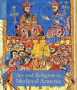 Art and Religion in Medieval Armenia by Sebouh David Aslanian, Earnestine M. Qiu, Peter Balakian, Kristina L. Richardson, Helen C. Evans, Erin Piñon, Benjamin Anderson, Thomas F. Mathews, Antony Eastmond, Lynn A. Jones