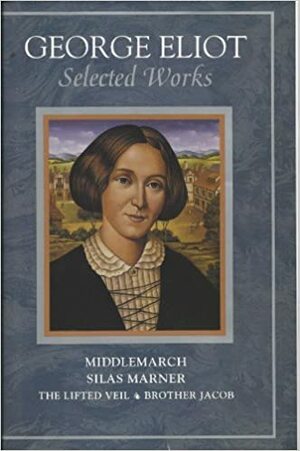 Selected Works: Middlemarch/Silas Marner/Lifted Veil/Brother Jacob by Corey Nash, George Eliot